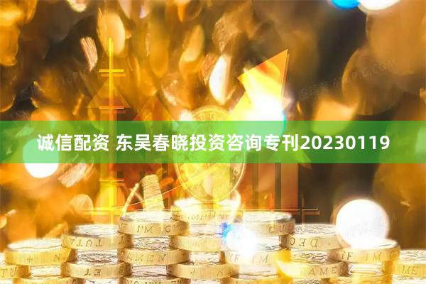 诚信配资 东吴春晓投资咨询专刊20230119