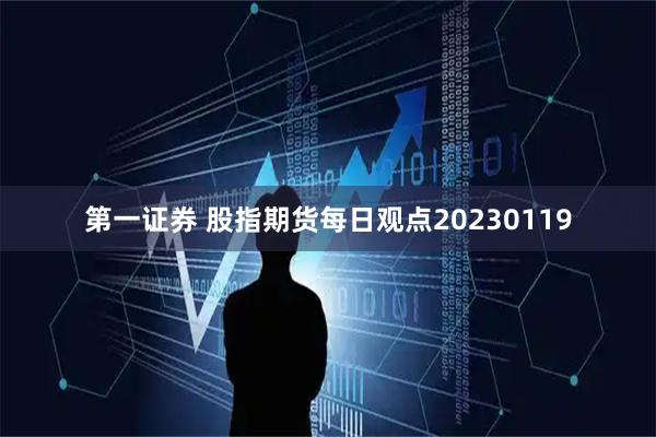 第一证券 股指期货每日观点20230119