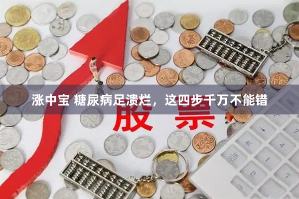 涨中宝 糖尿病足溃烂，这四步千万不能错