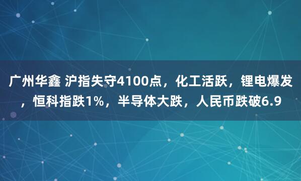 广州华鑫 沪指失守4100点，化工活跃，锂电爆发，恒科指跌1%，半导体大跌，人民币跌破6.9