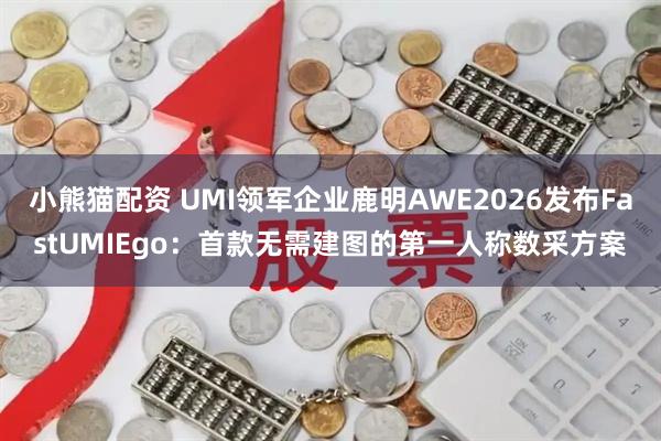 小熊猫配资 UMI领军企业鹿明AWE2026发布FastUMIEgo：首款无需建图的第一人称数采方案