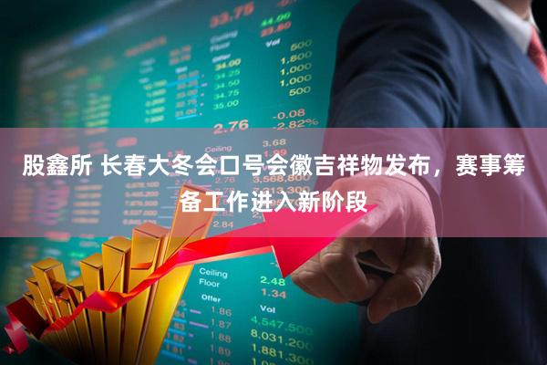 股鑫所 长春大冬会口号会徽吉祥物发布，赛事筹备工作进入新阶段
