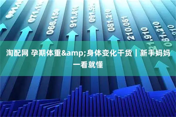 淘配网 孕期体重&身体变化干货｜新手妈妈一看就懂
