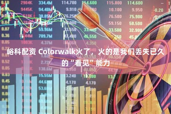 峪科配资 Colorwalk火了，火的是我们丢失已久的“看见”能力