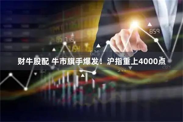 财牛股配 牛市旗手爆发！沪指重上4000点