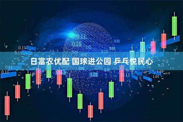 日富农优配 国球进公园 乒乓悦民心