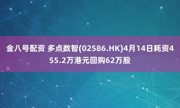 金八号配资 多点数智(02586.HK)4月14日耗资455.2万港元回购62万股