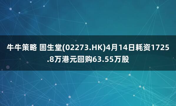 牛牛策略 固生堂(02273.HK)4月14日耗资1725.8万港元回购63.55万股
