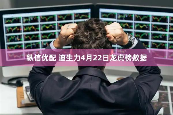 纵信优配 迪生力4月22日龙虎榜数据