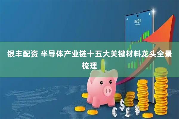 银丰配资 半导体产业链十五大关键材料龙头全景梳理