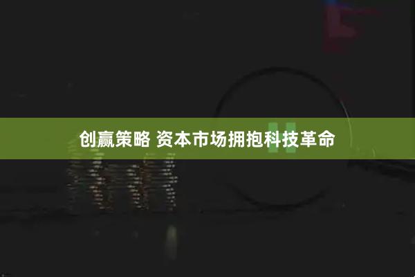 创赢策略 资本市场拥抱科技革命