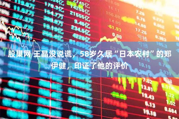 股巢网 王晶没说谎,58岁久居“日本农村”的郑伊健,印证了他的评价