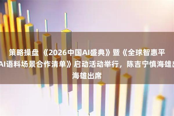 策略操盘 《2026中国AI盛典》暨《全球智惠平台·AI语料场景合作清单》启动活动举行,陈吉宁慎海雄出席