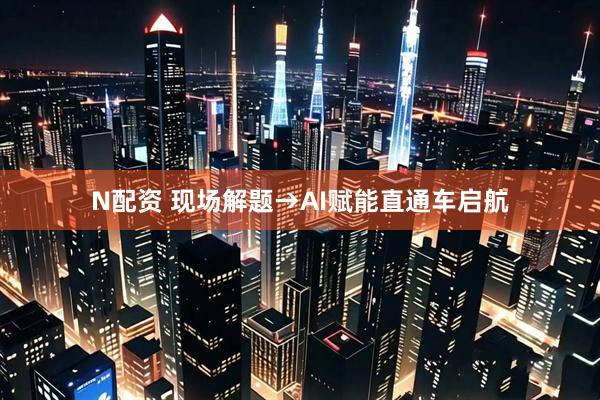 N配资 现场解题→AI赋能直通车启航