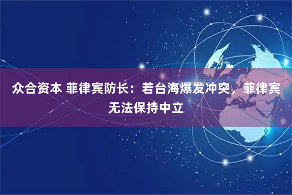 众合资本 菲律宾防长：若台海爆发冲突，菲律宾无法保持中立